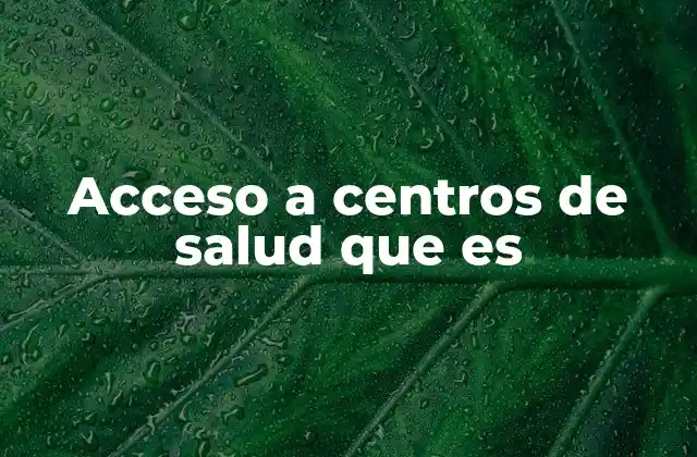 Acceso a Centros de Salud que es
