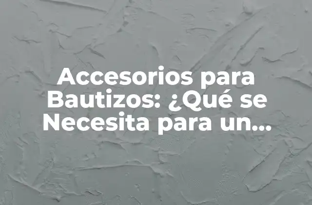 Accesorios para Bautizos: ¿qué Se Necesita para un Bautizo?