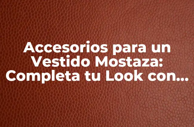 Accesorios para un Vestido Mostaza: Completa Tu Look con Estilo