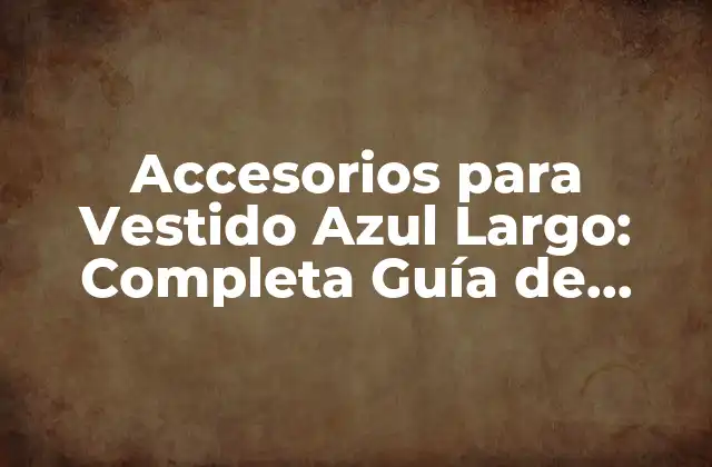 Accesorios para Vestido Azul Largo: Completa Guía de Estilismo