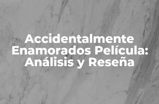 Accidentalmente Enamorados Película: Análisis y Reseña