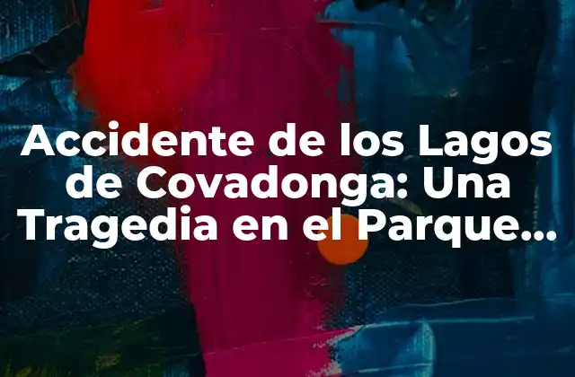 Accidente de los Lagos de Covadonga: una Tragedia en el Parque Nacional de los Picos de Europa