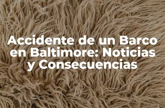 Accidente de un Barco en Baltimore: Noticias y Consecuencias