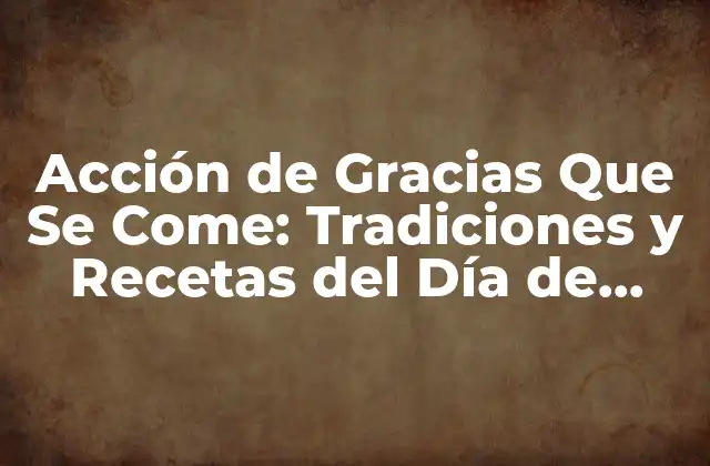Acción de Gracias que Se Come: Tradiciones y Recetas Del Día de Acción de Gracias