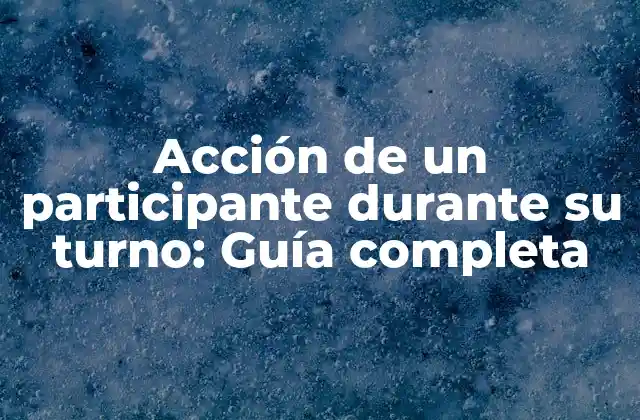 Acción de un Participante durante Su Turno: Guía Completa