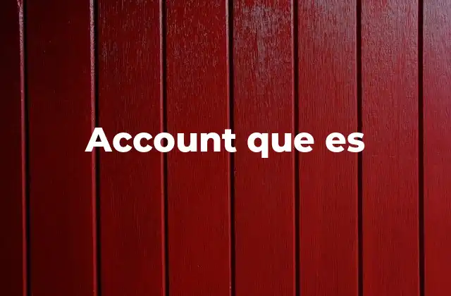 Account que es 2 Cómo se usa el concepto de cuenta en diferentes contextos