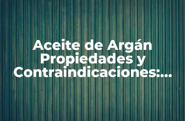Aceite de Argán Propiedades y Contraindicaciones: Guía Detallada