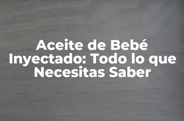 ¿Qué es Aceite de Bebé Inyectado?