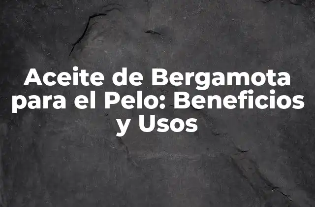Aceite de Bergamota para el Pelo: Beneficios y Usos