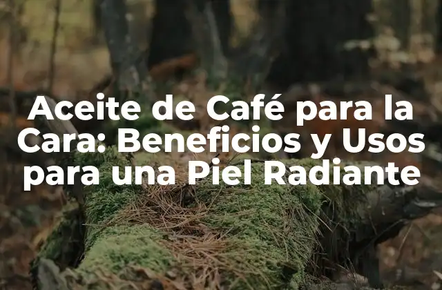 Aceite de Café para la Cara: Beneficios y Usos para una Piel Radiante