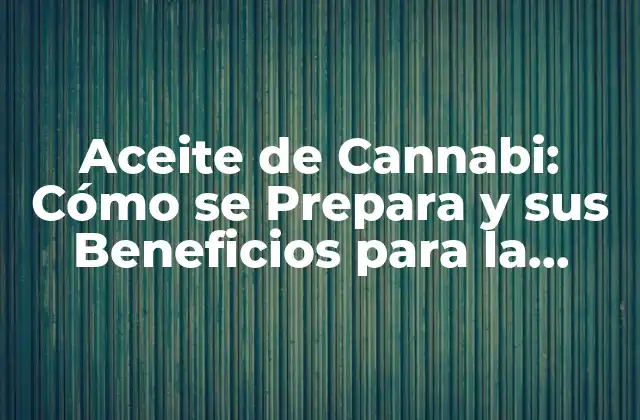 Aceite de Cannabi: Cómo Se Prepara y Sus Beneficios para la Salud