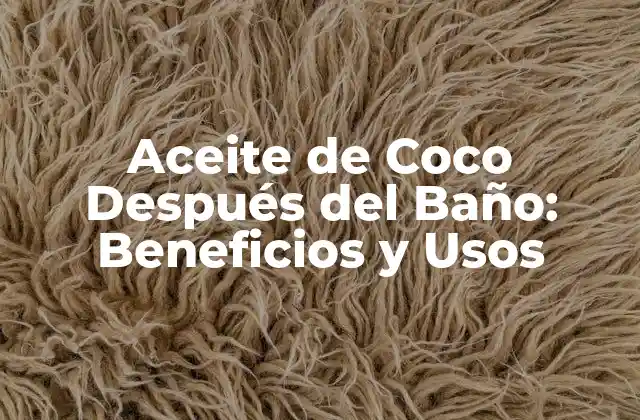 Aceite de Coco Después Del Baño: Beneficios y Usos