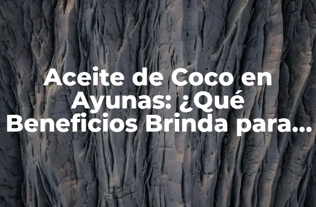 Aceite de Coco en Ayunas: ¿qué Beneficios Brinda para Tu Salud?