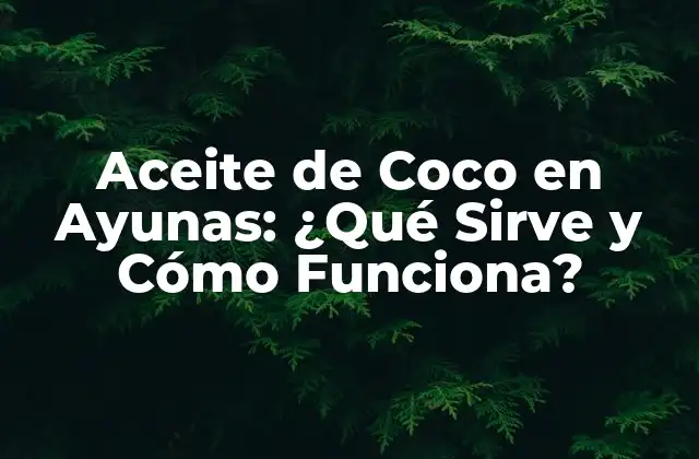 Aceite de Coco en Ayunas: ¿qué Sirve y Cómo Funciona? 2 ¿Qué es el Aceite de Coco en Ayunas?