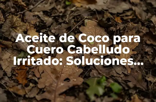 Aceite de Coco para Cuero Cabelludo Irritado: Soluciones Naturales