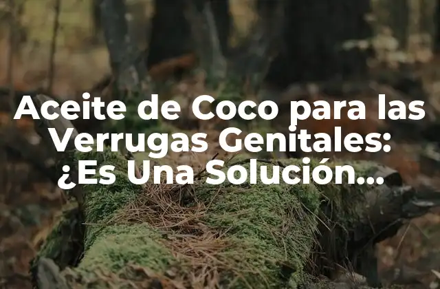 Aceite de Coco para las Verrugas Genitales: ¿es una Solución Natural Efectiva?