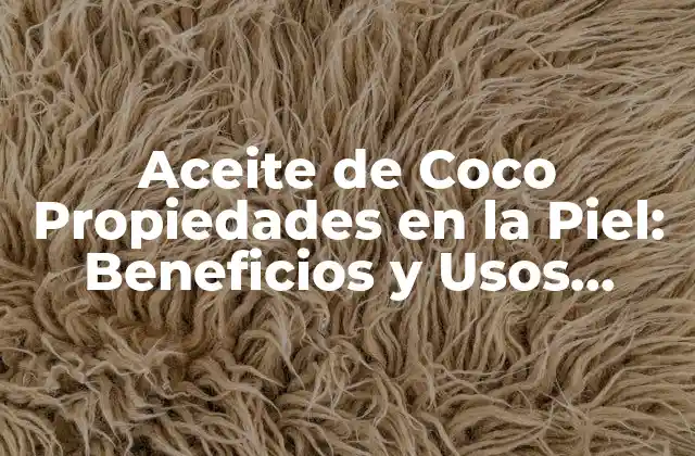 Aceite de Coco Propiedades en la Piel: Beneficios y Usos Naturales