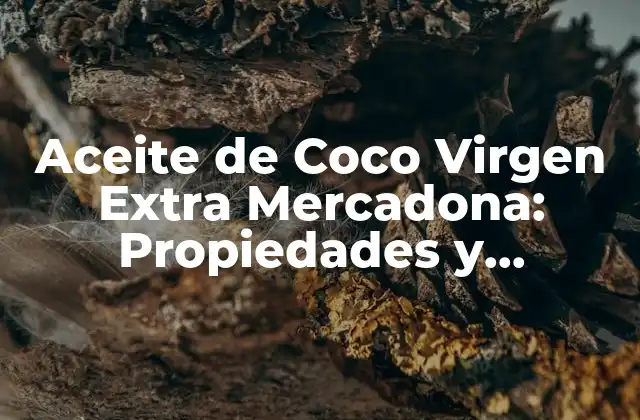 Aceite de Coco Virgen Extra Mercadona: Propiedades y Beneficios