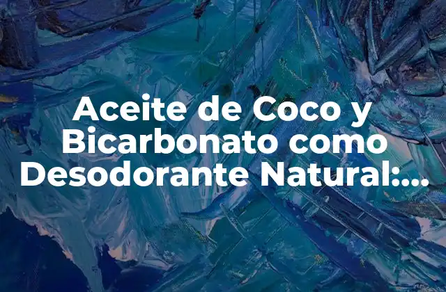 Aceite de Coco y Bicarbonato como Desodorante Natural: Alternativa Efectiva