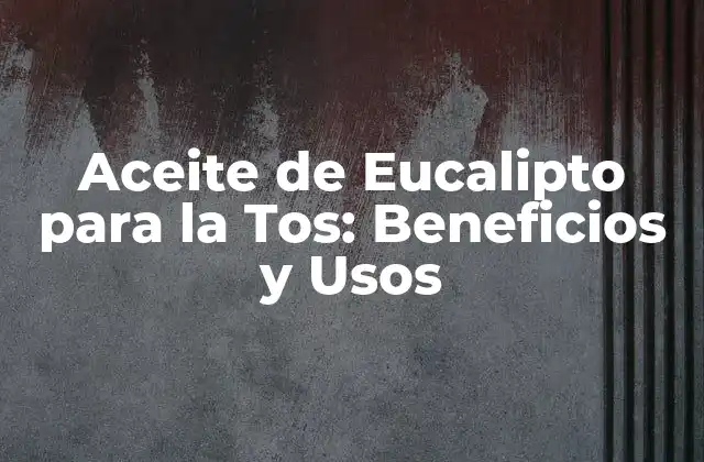 Aceite de Eucalipto para la Tos: Beneficios y Usos