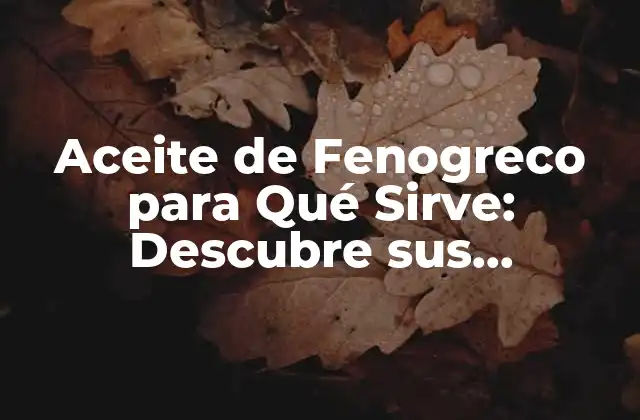 Aceite de Fenogreco para Qué Sirve: Descubre Sus Propiedades y Beneficios