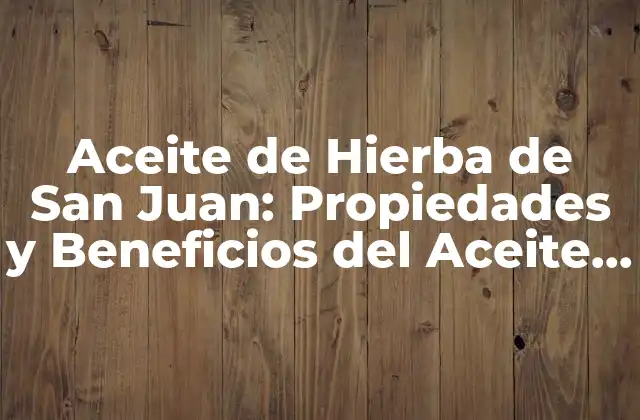 Aceite de Hierba de San Juan: Propiedades y Beneficios Del Aceite Esencial Natural