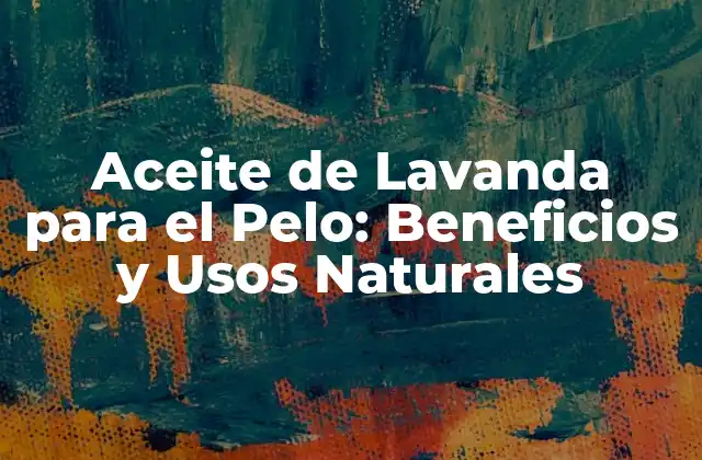 Aceite de Lavanda para el Pelo: Beneficios y Usos Naturales 2 Propiedades del Aceite de Lavanda para el Pelo