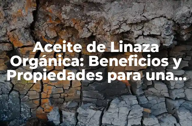 Aceite de Linaza Orgánica: Beneficios y Propiedades para una Vida Más Saludable