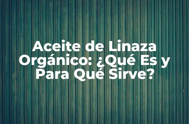 Aceite de Linaza Orgánico: ¿qué es y para Qué Sirve?