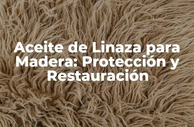 Aceite de Linaza para Madera: Protección y Restauración