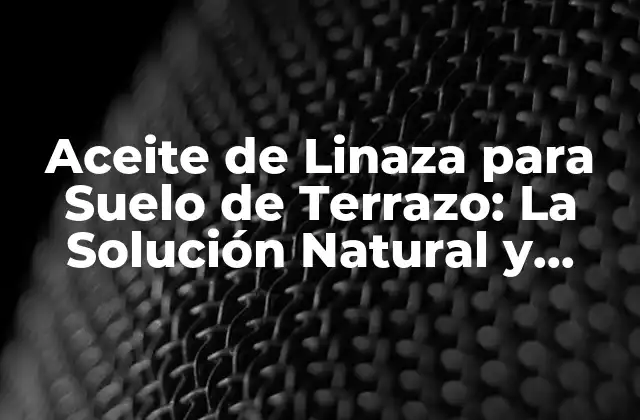 Aceite de Linaza para Suelo de Terrazo: la Solución Natural y Efectiva