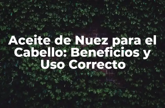 Aceite de Nuez para el Cabello: Beneficios y Uso Correcto