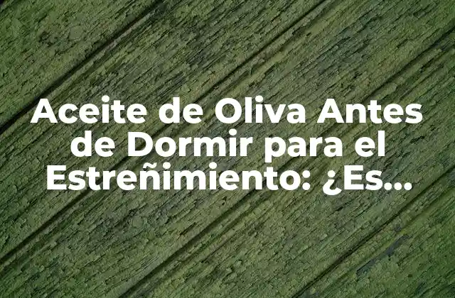 Aceite de Oliva Antes de Dormir para el Estreñimiento: ¿es Efectivo? 2 ¿Qué es el Estreñimiento y Cómo Afecta la Salud?