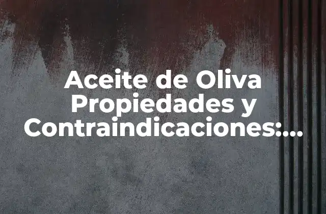 Aceite de Oliva Propiedades y Contraindicaciones: Guía Completa