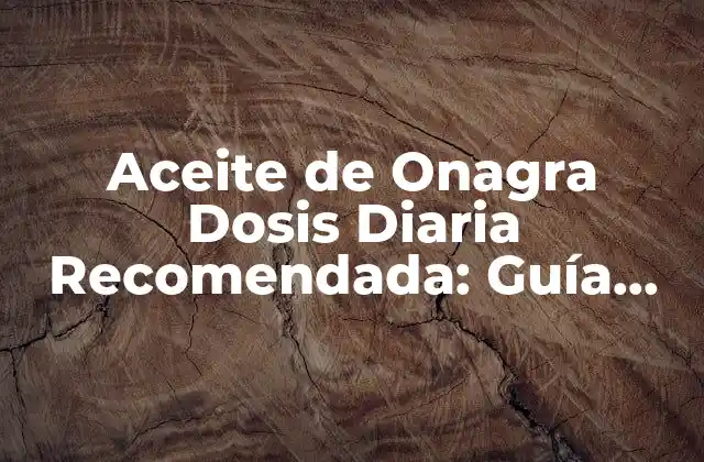 Aceite de Onagra Dosis Diaria Recomendada: Guía Completa