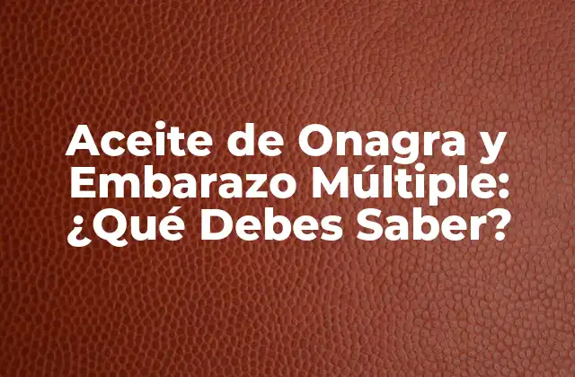Aceite de Onagra y Embarazo Múltiple: ¿qué Debes Saber? 2 ¿Qué es el Aceite de Onagra y Cómo Funciona?