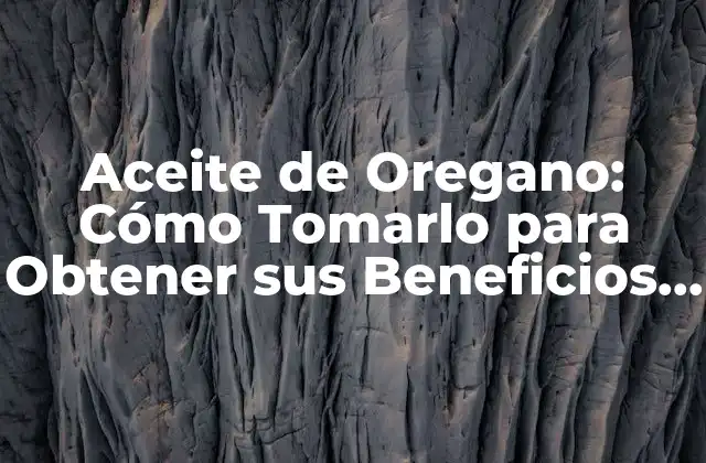 Aceite de Oregano: Cómo Tomarlo para Obtener Sus Beneficios para la Salud