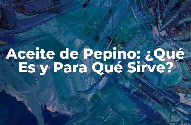 Aceite de Pepino: ¿qué es y para Qué Sirve? 2 Propiedades del Aceite de Pepino