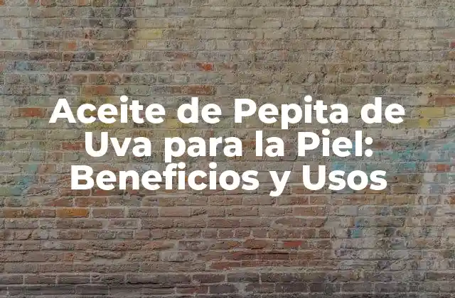 Aceite de Pepita de Uva para la Piel: Beneficios y Usos