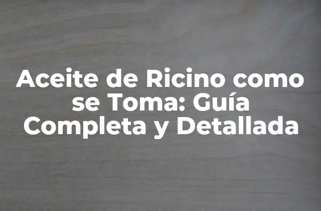 Aceite de Ricino como Se Toma: Guía Completa y Detallada