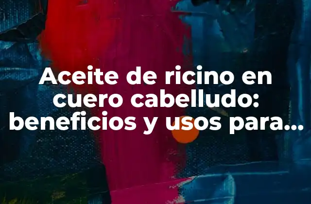 Aceite de Ricino en Cuero Cabelludo: Beneficios y Usos para el Cabello