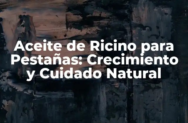 Aceite de Ricino para Pestañas: Crecimiento y Cuidado Natural
