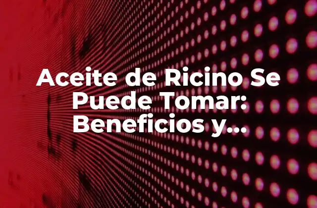 Aceite de Ricino Se Puede Tomar: Beneficios y Contraindicaciones