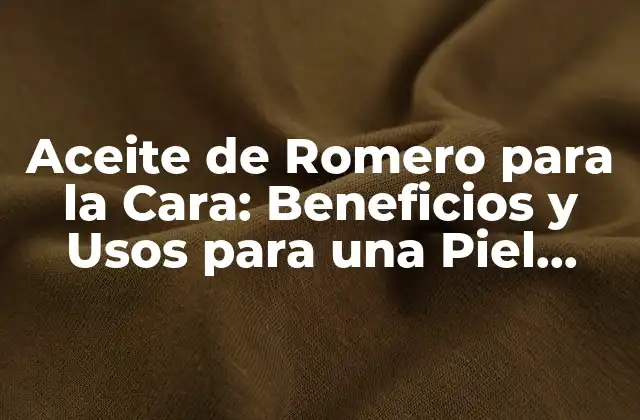 Aceite de Romero para la Cara: Beneficios y Usos para una Piel Saludable