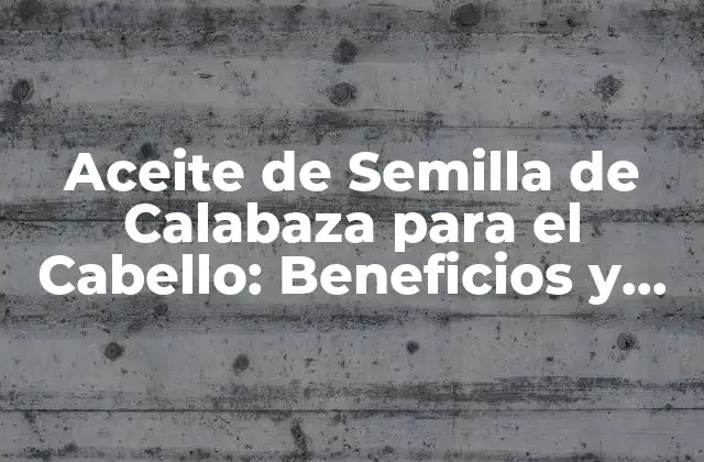 Aceite de Semilla de Calabaza para el Cabello: Beneficios y Usos