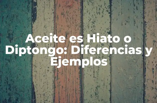 Aceite es Hiato o Diptongo: Diferencias y Ejemplos