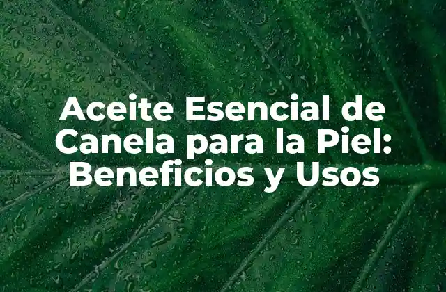 Aceite Esencial de Canela para la Piel: Beneficios y Usos