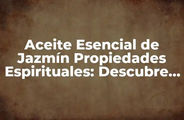 Aceite Esencial de Jazmín Propiedades Espirituales: Descubre el Poder Del Jazmín