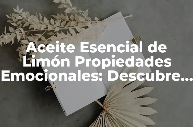 Aceite Esencial de Limón Propiedades Emocionales: Descubre Sus Beneficios