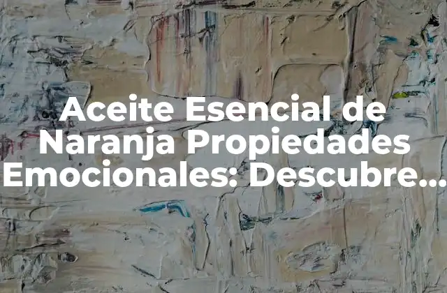 Aceite Esencial de Naranja Propiedades Emocionales: Descubre Sus Beneficios